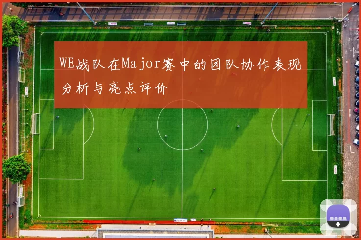 WE战队在Major赛中的团队协作表现分析与亮点评价