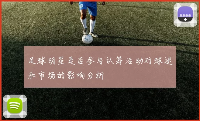 足球明星是否参与认筹活动对球迷和市场的影响分析
