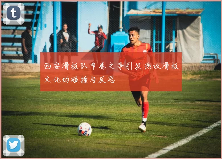 西安滑板队节奏之争引发热议滑板文化的碰撞与反思