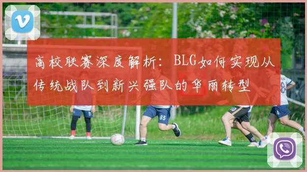 高校联赛深度解析：BLG如何实现从传统战队到新兴强队的华丽转型