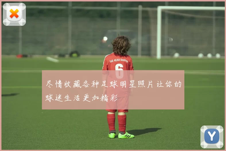 尽情收藏各种足球明星照片让你的球迷生活更加精彩