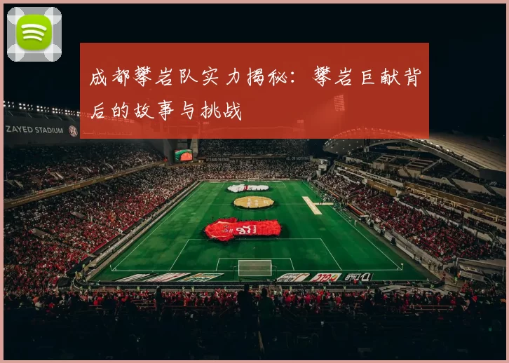 成都攀岩队实力揭秘：攀岩巨献背后的故事与挑战