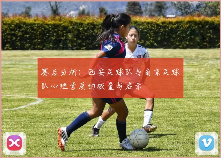 赛后分析：西安足球队与南京足球队心理素质的较量与启示