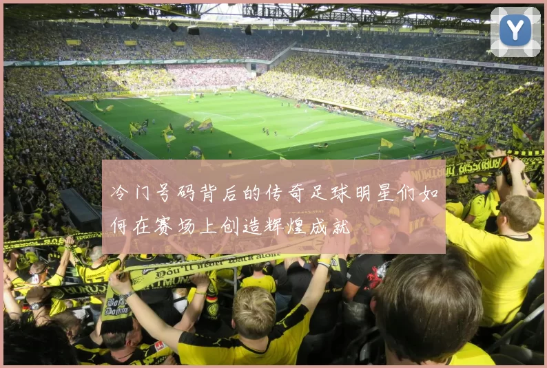 冷门号码背后的传奇足球明星们如何在赛场上创造辉煌成就