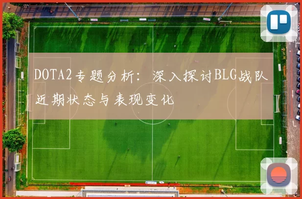DOTA2专题分析：深入探讨BLG战队近期状态与表现变化