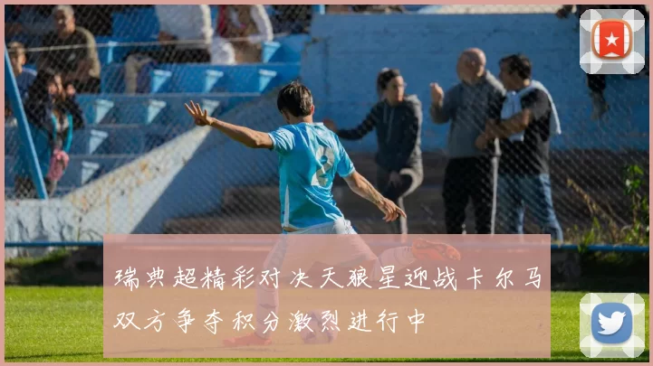 瑞典超精彩对决天狼星迎战卡尔马双方争夺积分激烈进行中