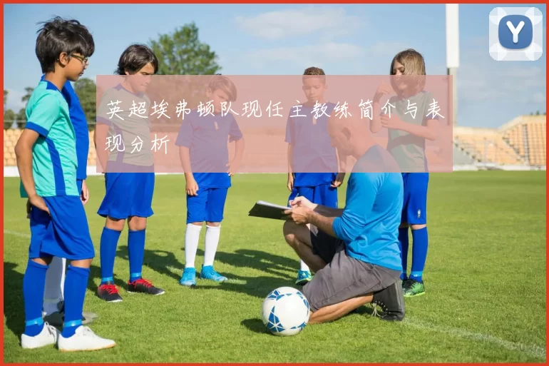 英超埃弗顿队现任主教练简介与表现分析