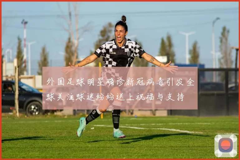 外国足球明星确诊新冠病毒引发全球关注球迷纷纷送上祝福与支持