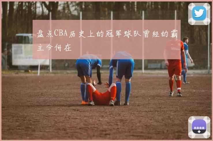 盘点CBA历史上的冠军球队曾经的霸主今何在