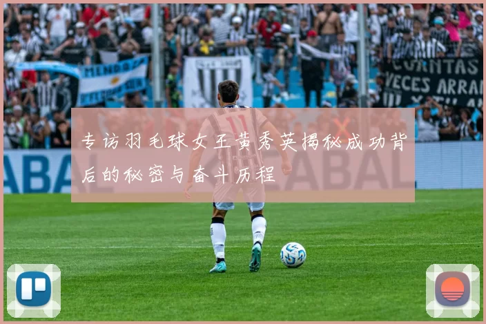 专访羽毛球女王黄秀英揭秘成功背后的秘密与奋斗历程