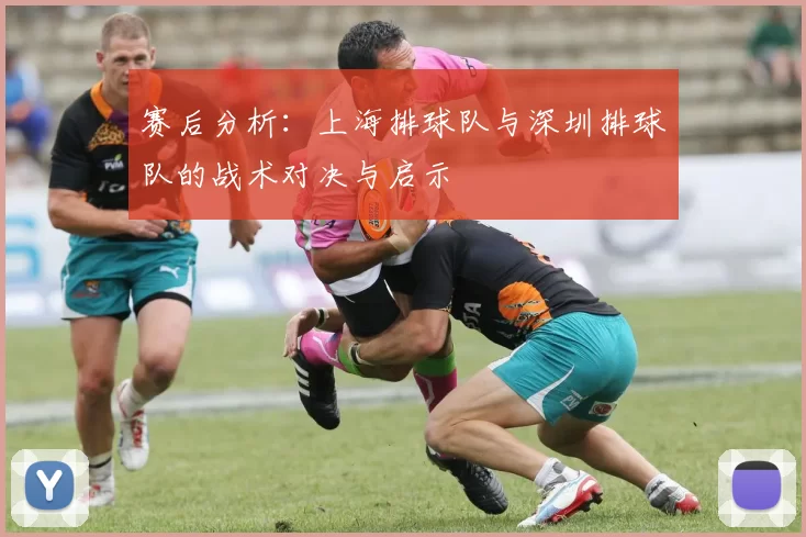 赛后分析：上海排球队与深圳排球队的战术对决与启示