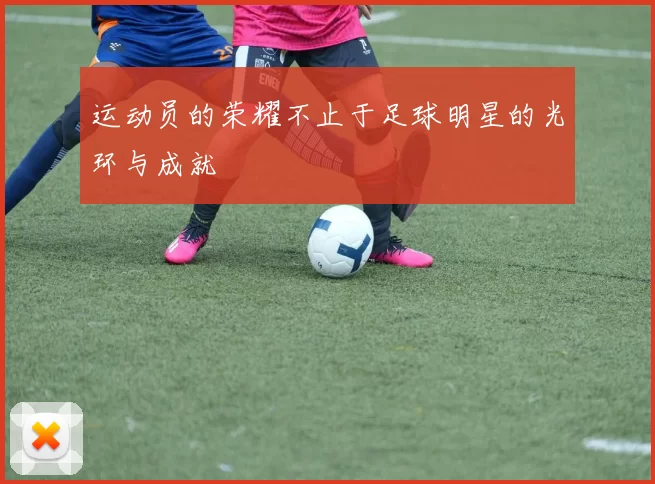 运动员的荣耀不止于足球明星的光环与成就