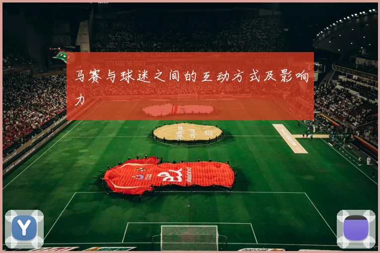 马赛与球迷之间的互动方式及影响力