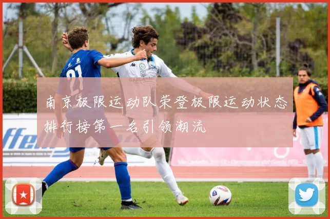 南京极限运动队荣登极限运动状态排行榜第一名引领潮流