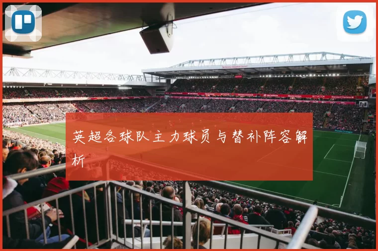英超各球队主力球员与替补阵容解析