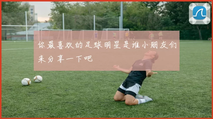 你最喜欢的足球明星是谁小朋友们来分享一下吧