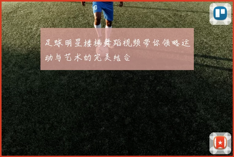 足球明星楼梯舞蹈视频带你领略运动与艺术的完美结合
