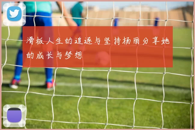 滑板人生的追逐与坚持杨丽分享她的成长与梦想