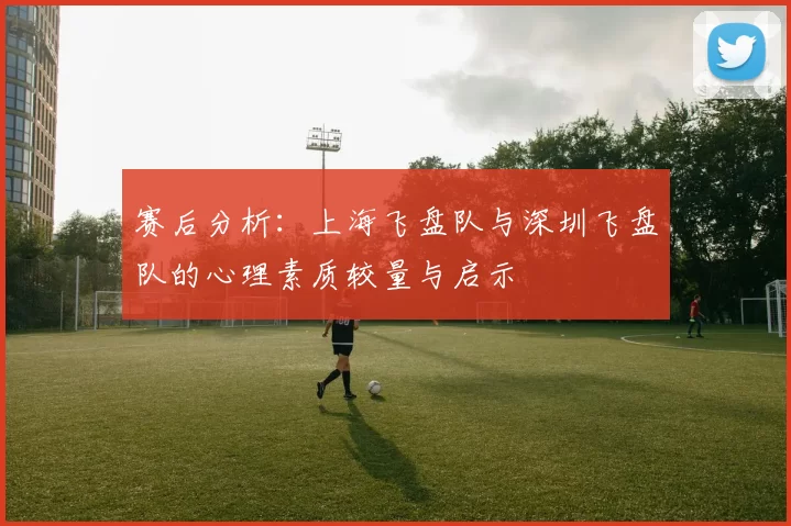 赛后分析：上海飞盘队与深圳飞盘队的心理素质较量与启示