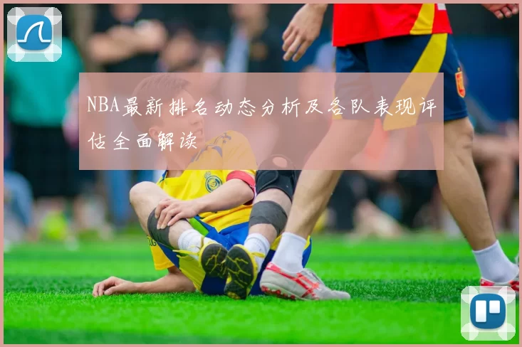 NBA最新排名动态分析及各队表现评估全面解读