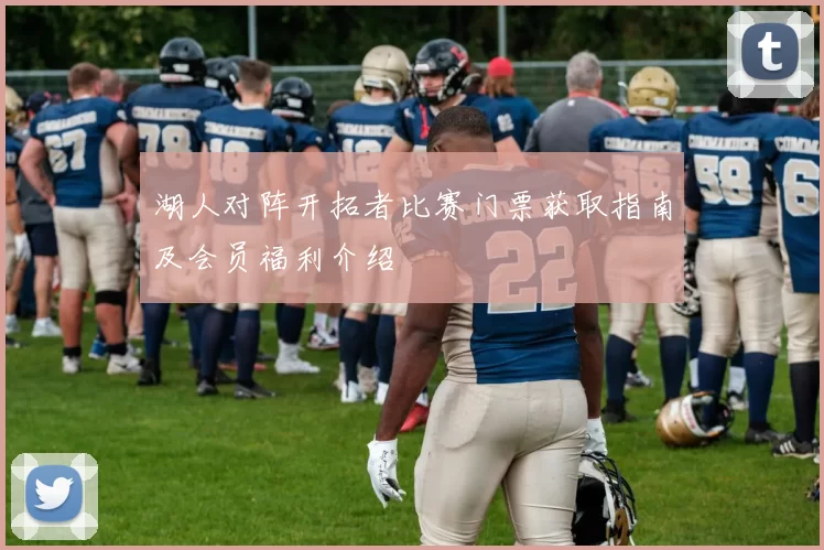 湖人对阵开拓者比赛门票获取指南及会员福利介绍