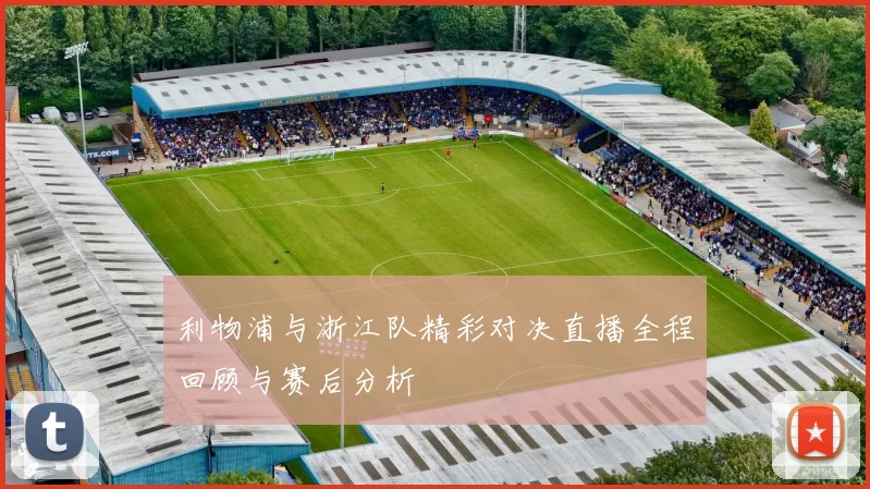 利物浦与浙江队精彩对决直播全程回顾与赛后分析