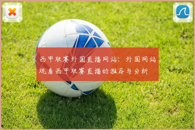 西甲联赛外国直播网站：外国网站观看西甲联赛直播的推荐与分析