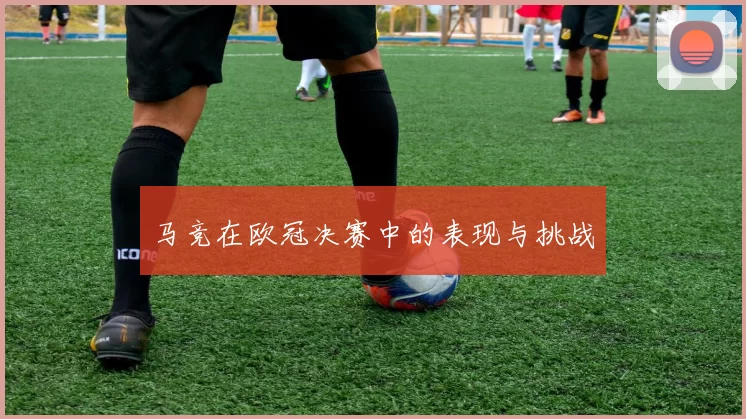 马竞在欧冠决赛中的表现与挑战
