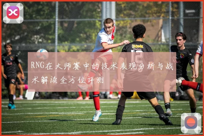RNG在大师赛中的技术表现分析与战术解读全方位评测