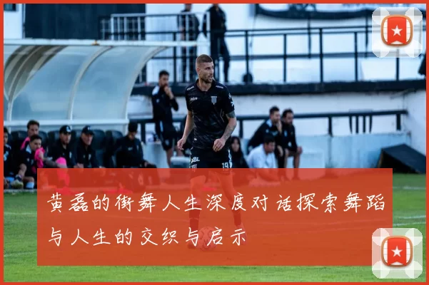 黄磊的街舞人生深度对话探索舞蹈与人生的交织与启示