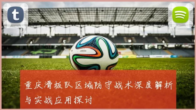 重庆滑板队区域防守战术深度解析与实战应用探讨