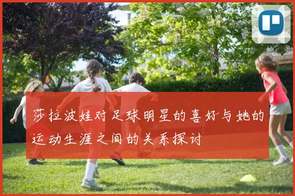 莎拉波娃对足球明星的喜好与她的运动生涯之间的关系探讨
