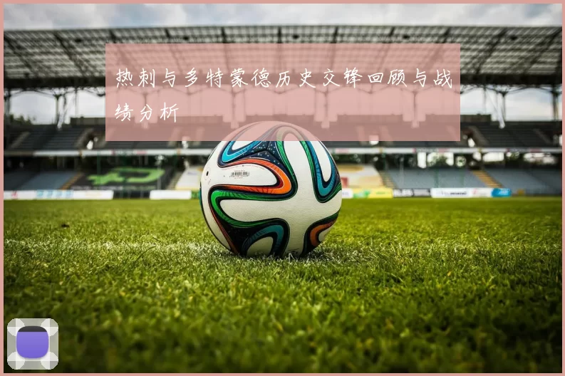 热刺与多特蒙德历史交锋回顾与战绩分析
