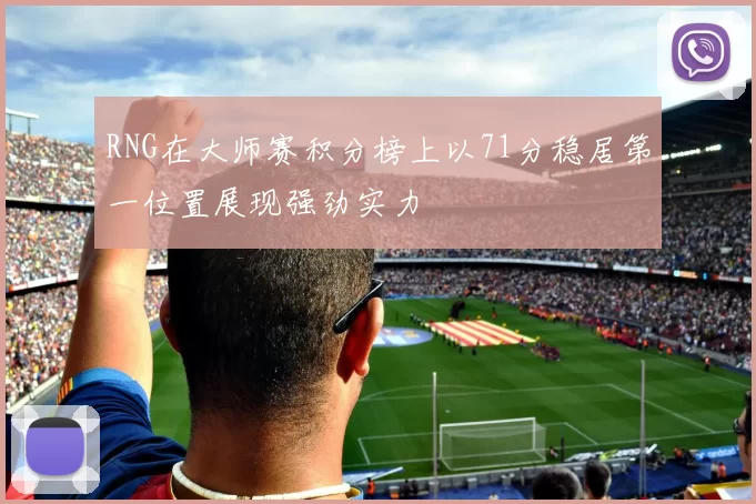 RNG在大师赛积分榜上以71分稳居第一位置展现强劲实力