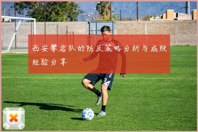 西安攀岩队的防反策略分析与成败经验分享