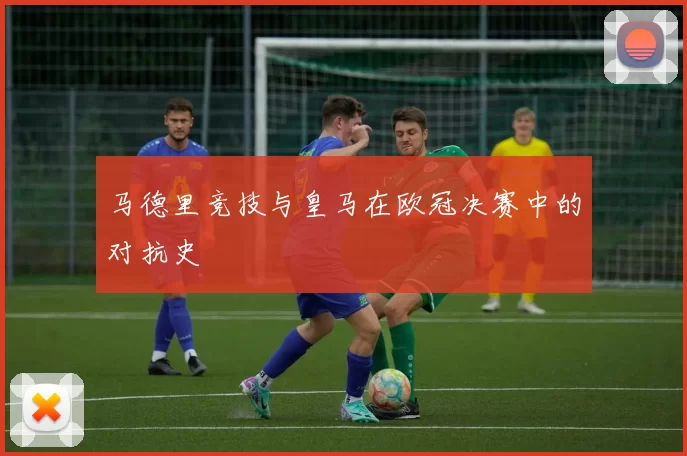 马德里竞技与皇马在欧冠决赛中的对抗史
