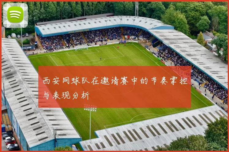 西安网球队在邀请赛中的节奏掌控与表现分析