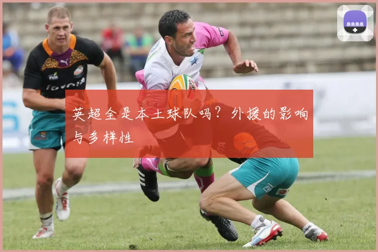 英超全是本土球队吗？外援的影响与多样性
