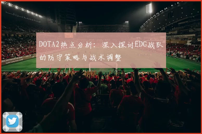 DOTA2热点分析：深入探讨EDG战队的防守策略与战术调整