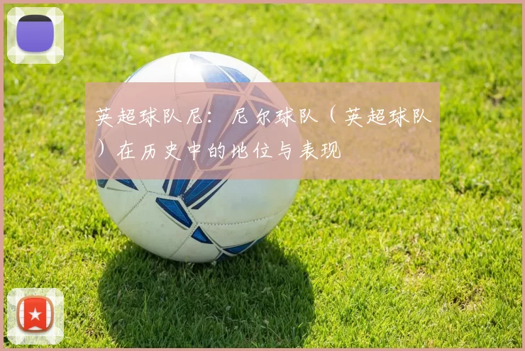 英超球队尼：尼尔球队（英超球队）在历史中的地位与表现