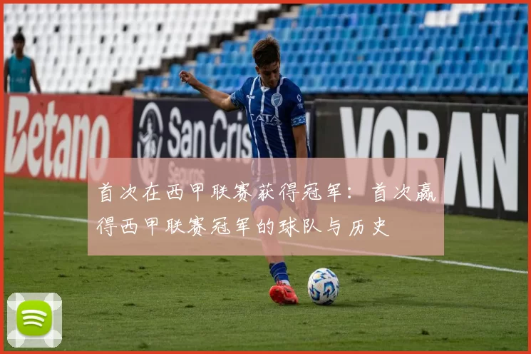 首次在西甲联赛获得冠军：首次赢得西甲联赛冠军的球队与历史