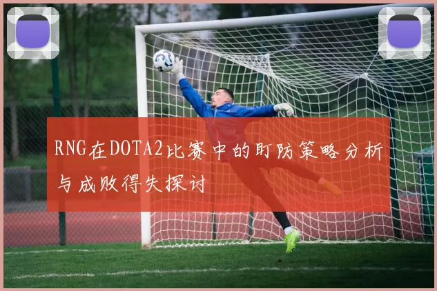 RNG在DOTA2比赛中的盯防策略分析与成败得失探讨
