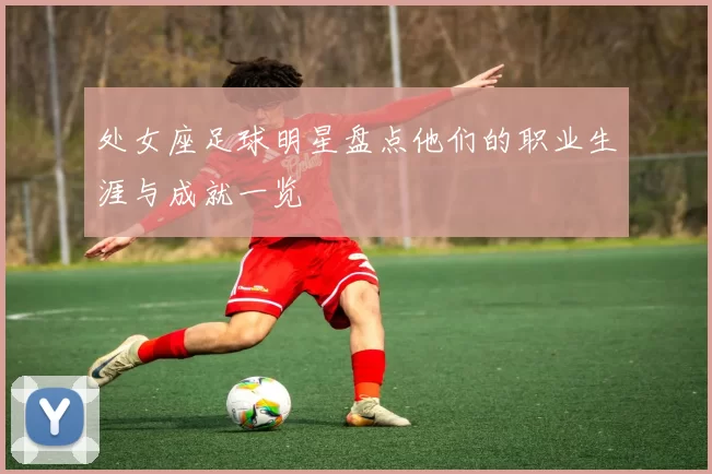 处女座足球明星盘点他们的职业生涯与成就一览