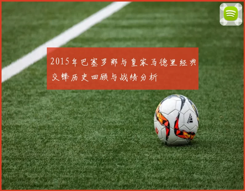 2015年巴塞罗那与皇家马德里经典交锋历史回顾与战绩分析