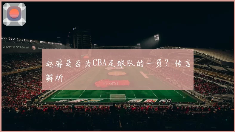 赵睿是否为CBA足球队的一员？传言解析