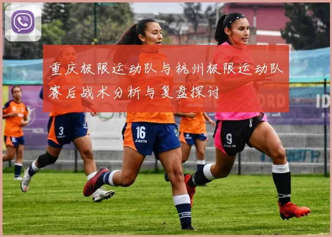 重庆极限运动队与杭州极限运动队赛后战术分析与复盘探讨