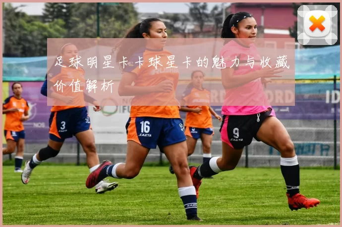 足球明星卡卡球星卡的魅力与收藏价值解析