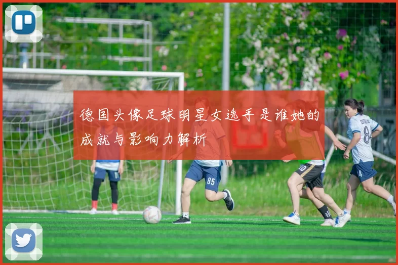 德国头像足球明星女选手是谁她的成就与影响力解析