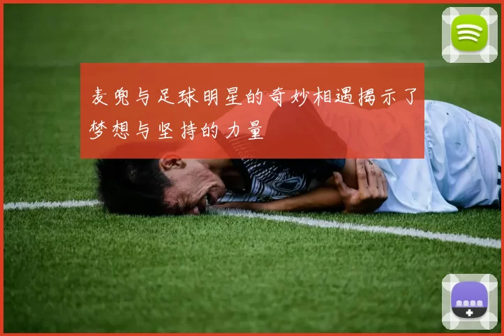 麦兜与足球明星的奇妙相遇揭示了梦想与坚持的力量